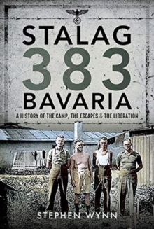 Stalag 383 Bavaria : A History of the Camp, the Escapes and the Liberation