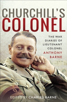 Churchill's Colonel : The War Diaries of Lieutenant Colonel Anthony Barne