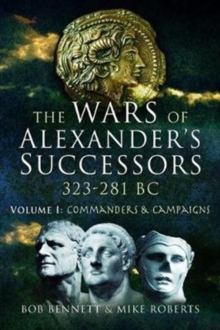 The Wars Of Alexander's Successors 323 - 281 BC : Volume 1: Commanders And Campaigns