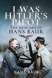 I Was Hitler's Pilot : The Memoirs of Hans Baur