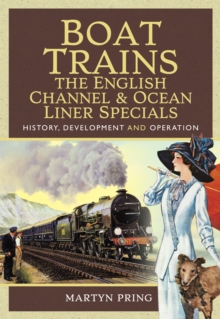 Boat Trains: The English Channel & Ocean Liner Specials : History, Development and Operation