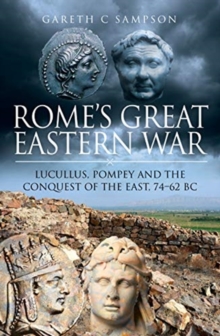 Rome's Great Eastern War : Lucullus, Pompey and the Conquest of the East, 74-62 BC