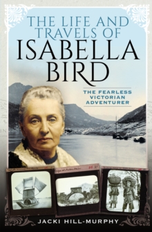 The Life and Travels of Isabella Bird : The Fearless Victorian Adventurer