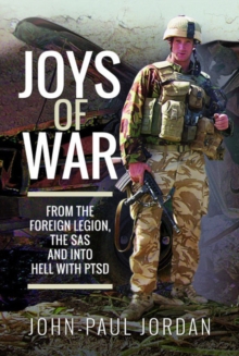 Joys of War : From the Foreign Legion and the SAS, and into Hell with PTSD