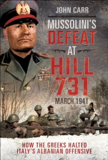 Mussolini's Defeat at Hill 731, March 1941 : How the Greeks Halted Italy's Albanian Offensive