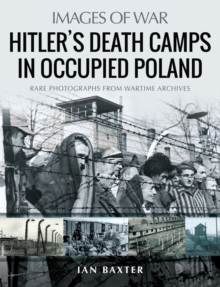 Hitler's Death Camps in Occupied Poland : Rare Photographs from Wartime Archives