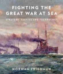 Fighting the Great War at Sea : Strategy, Tactics and Technology