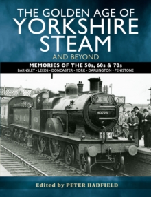 The Golden Age of Yorkshire Steam and Beyond : Memories of the 50s, 60s & 70s