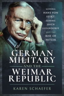 German Military and the Weimar Republic : General Hans von Seekt, General Erich Ludendorff and the Rise of Hitler