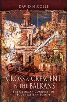 Cross & Crescent in the Balkans : The Ottoman Conquest of Southeastern Europe (14th - 15th Centuries)