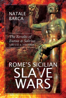 Rome's Sicilian Slave Wars : The Revolts of Eunus & Salvius, 136-132 & 105-100 BC