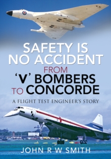 Safety is No Accident-From 'V' Bombers to Concorde : A Flight Test Engineer's Story