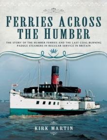 Ferries Across the Humber : The Story of the Humber Ferries and the Last Coal Burning Paddle Steamers in Regular Service in Britain