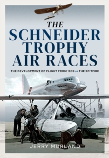 The Schneider Trophy Air Races : The Development of Flight from 1909 to the Spitfire