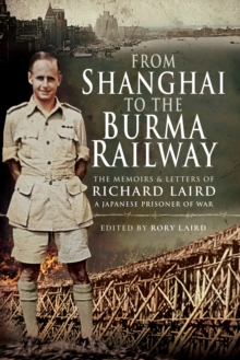 From Shanghai to the Burma Railway : The Memoirs & Letters of Richard Laird, A Japanese Prisoner of War