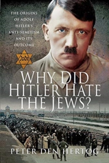 Why Did Hitler Hate the Jews? : The Origins of Adolf Hitler's Anti-Semitism and its Outcome