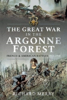 The Great War in the Argonne Forest : French and American Battles, 1914-1918