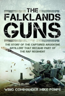 The Falklands Guns : The Story of the Captured Argentine Artillery that Became Part of the RAF Regiment