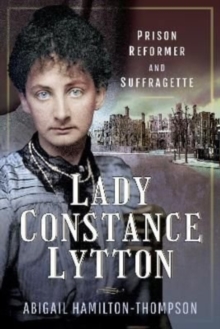 Lady Constance Lytton : Prison Reformer and Suffragette