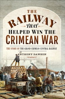 The Railway that Helped Win the Crimean War : The Story of the Grand Crimean Central Railway