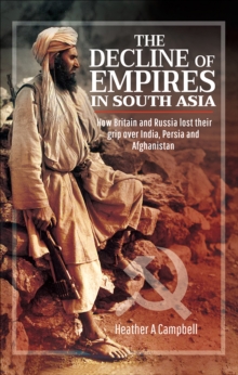 The Decline of Empires in South Asia : How Britain and Russia Lost Their Grip Over India, Persia and Afghanistan