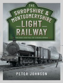 The Shropshire & Montgomeryshire Light Railway : The Rise and Fall of a Rural Byway