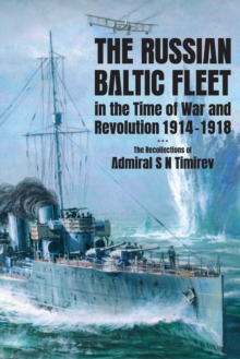 The Russian Baltic Fleet in the Time of War and Revolution, 1914-1918 : The Recollections of Admiral S N Timiryov