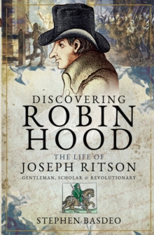 Discovering Robin Hood : The Life of Joseph Ritson - Gentleman, Scholar and Revolutionary