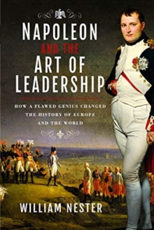 Napoleon and the Art of Leadership : How a Flawed Genius Changed the History of Europe and the World