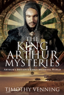 The King Arthur Mysteries : Arthur's Britain and Early Medieval World