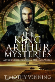 The King Arthur Mysteries : Arthur's Britain and Early Medieval World
