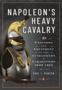 Napoleon's Heavy Cavalry : Uniforms and Equipment of the Cuirassiers and Carabiniers, 1805-1815