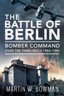 The Battle of Berlin : Bomber Command Over the Third Reich, 1943-1945