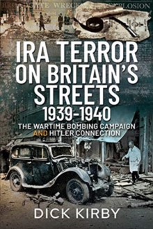 IRA Terror on Britain's Streets 1939-1940 : The Wartime Bombing Campaign and Hitler Connection