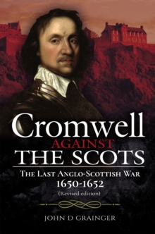 Cromwell Against the Scots : The Last Anglo-Scottish War 1650-1652 (Revised edition)