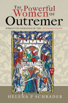 The Powerful Women of Outremer : Forgotten Heroines of the Crusader States