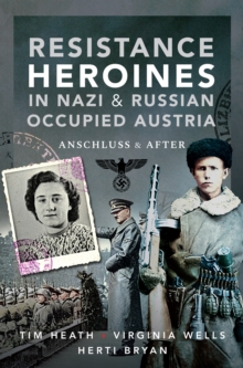 Resistance Heroines in Nazi & Russian Occupied Austria : Anschluss & After