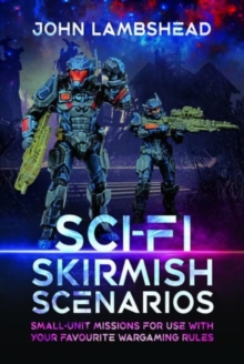 Sci-fi Skirmish Scenarios : Small-unit Missions For Use With Your Favourite Wargaming Rules