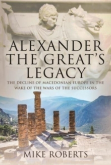 Alexander the Great's Legacy : The Decline of Macedonian Europe in the Wake of the Wars of the Successors