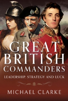 Great British Commanders : Leadership, Strategy And Luck