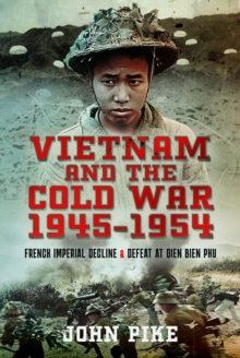 Vietnam and the Cold War 1945-1954 : French Imperial Decline and Defeat at Dien Bien Phu