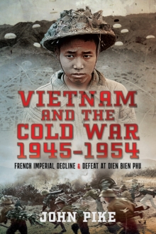 Vietnam and the Cold War 1945-1954 : French Imperial Decline and Defeat at Dien Bien Phu