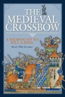 The Medieval Crossbow : A Weapon Fit to Kill a King