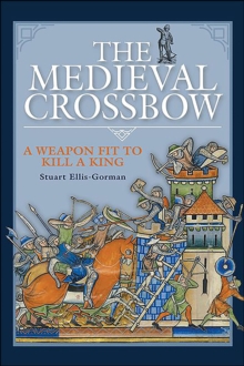 The Medieval Crossbow : A Weapon Fit to Kill a King