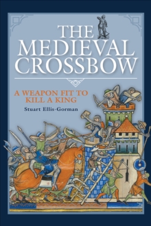 The Medieval Crossbow : A Weapon Fit to Kill a King