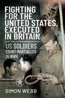 Fighting for the United States, Executed in Britain : US Soldiers Court-Martialled in WWII