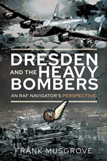 Dresden and the Heavy Bombers : An RAF Navigator's Perspective