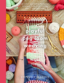 Playful Peg Loom Weaving : A modern approach to the ancient technique of peg loom weaving, plus 17 projects to make