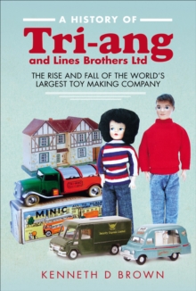 A History of Tri-ang and Lines Brothers Ltd : The rise and fall of the World's largest Toy making Company