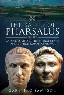 The Battle of Pharsalus (48 BC) : Caesar, Pompey and their Final Clash in the Third Roman Civil War